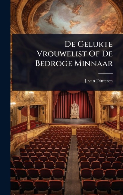De Gelukte Vrouwelist Of De Bedroge Minnaar - J van Dinteren