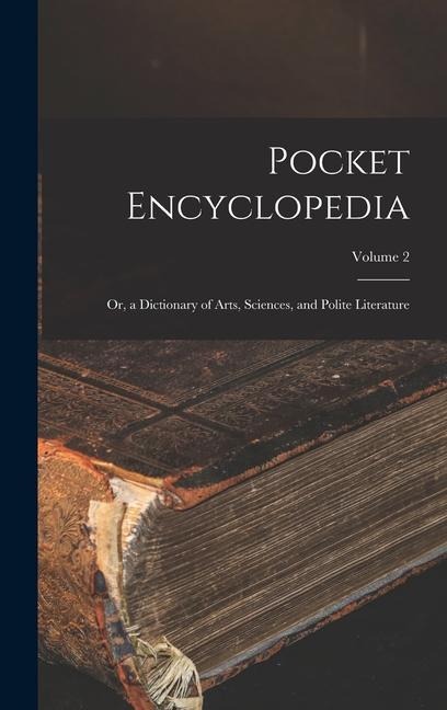 Pocket Encyclopedia: Or, a Dictionary of Arts, Sciences, and Polite Literature; Volume 2 - Anonymous