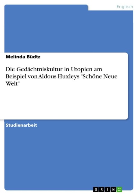 Die Gedächtniskultur in Utopien am Beispiel von Aldous Huxleys "Schöne Neue Welt" - Melinda Büdtz