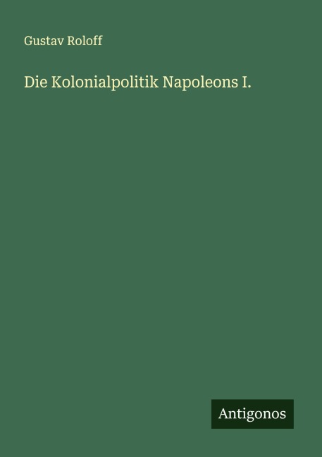 Die Kolonialpolitik Napoleons I. - Gustav Roloff