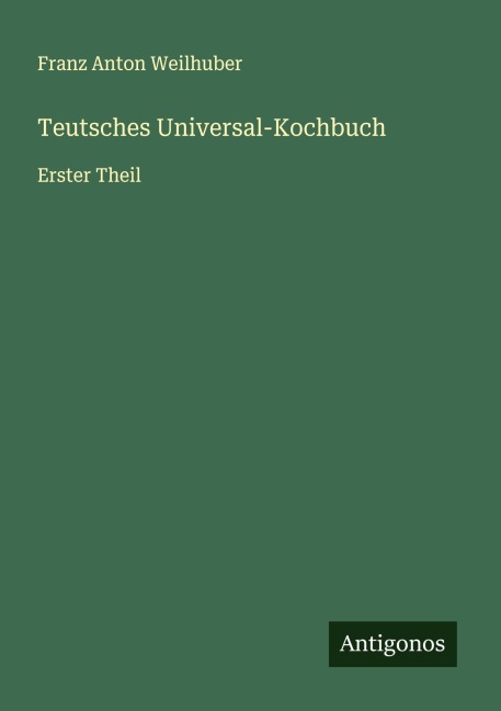Teutsches Universal-Kochbuch - Franz Anton Weilhuber