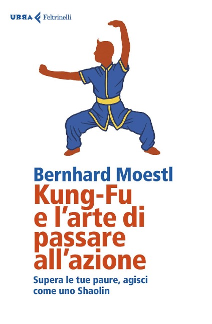 Kung-fu e l'arte di passare all'azione. Supera le tue paure, agisci come uno Shaolin - Bernhard Moestl
