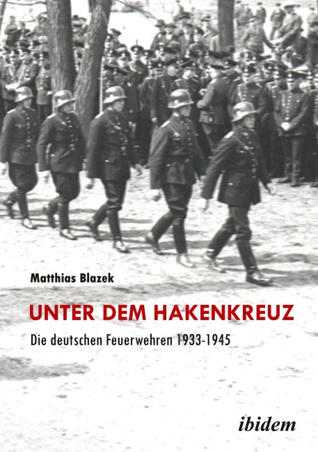 Unter dem Hakenkreuz: Die deutschen Feuerwehren 1933-1945 - Matthias Blazek
