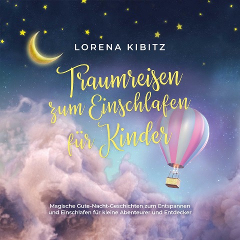 Traumreisen zum Einschlafen für Kinder: Magische Gute-Nacht-Geschichten zum Entspannen und Einschlafen für kleine Abenteurer und Entdecker - inkl. gratis Audio-Dateien zum Download - Lorena Kibitz