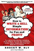 How to Write and Sell Simple Information for Fun and Profit: Your Guide to Writing and Publishing Books, E-Books, Articles, Special Reports, Audios, V - Robert W. Bly