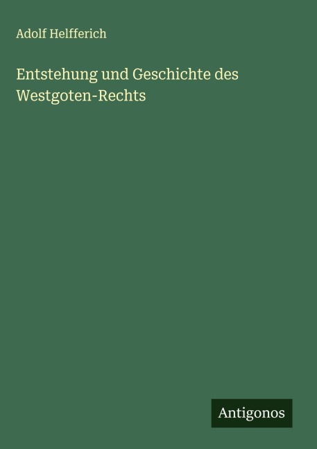 Entstehung und Geschichte des Westgoten-Rechts - Adolf Helfferich