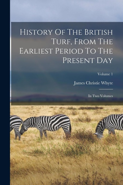 History Of The British Turf, From The Earliest Period To The Present Day: In Two Volumes; Volume 1 - James Christie Whyte