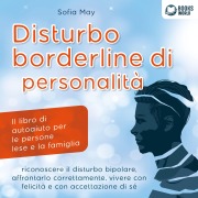 Cover-Bild zum Titel 'DISTURBO BORDERLINE DI PERSONALITÀ: Il libro di autoaiuto per le persone lese e la famiglia, riconoscere il disturbo bipolare, affrontarlo correttamente, vivere con felicità e con accettazione di sé' von 'Sofia May'