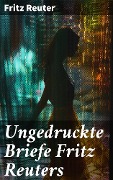 Cover-Bild zum Titel 'Ungedruckte Briefe Fritz Reuters' von 'Fritz Reuter'