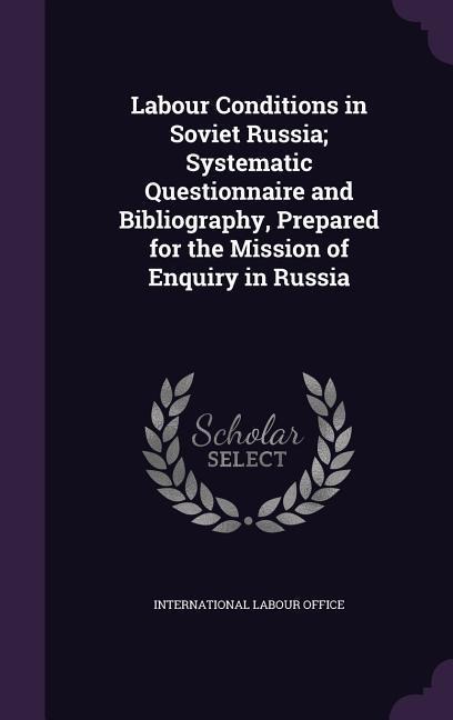 Labour Conditions in Soviet Russia; Systematic Questionnaire and Bibliography, Prepared for the Mission of Enquiry in Russia - 