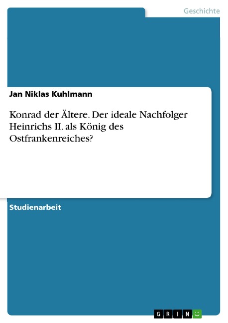 Konrad der Ältere. Der ideale Nachfolger Heinrichs II. als König des Ostfrankenreiches? - Jan Niklas Kuhlmann