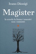 Magister. La scuola la fanno i maestri, non i ministri - Ivano Dionigi