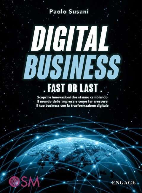 Digital business: fast or last. Scopri le innovazioni che stanno cambiando il mondo delle imprese e come far crescere il tuo business con la trasformazione digitale - Paolo Susani