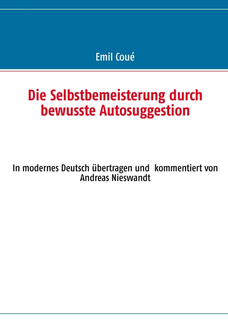 Die Selbstbemeisterung durch bewusste Autosuggestion - Emil Coué
