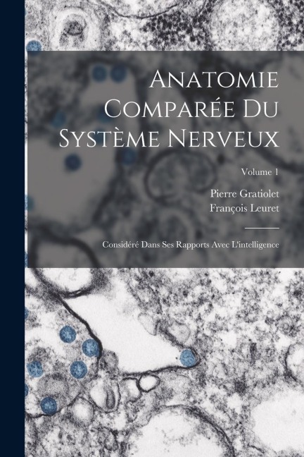 Anatomie Comparée Du Système Nerveux: Considéré Dans Ses Rapports Avec L'intelligence; Volume 1 - François Leuret, Pierre Gratiolet