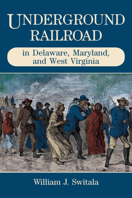 Underground Railroad in Delaware, Maryland, and West Virginia - William J. Switala