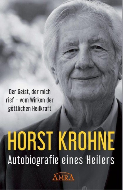 AUTOBIOGRAFIE EINES HEILERS: Der Geist, der mich rief - vom Wirken der göttlichen Heilkraft - Horst Krohne