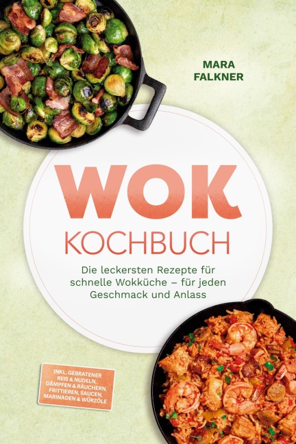Wok Kochbuch: Die leckersten Rezepte für schnelle Wokküche - für jeden Geschmack und Anlass - inkl. Gebratener Reis & Nudeln, Dämpfen & Räuchern, Frittieren, Saucen, Marinaden & Würzöle - Mara Falkner
