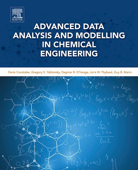 Advanced Data Analysis and Modelling in Chemical Engineering - Denis Constales, Joris W. Thybaut, Gregory S. Yablonsky, Dagmar R. D'Hooge, Guy B. Marin