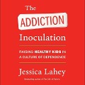 The Addiction Inoculation: Raising Healthy Kids in a Culture of Dependence - Jessica Lahey