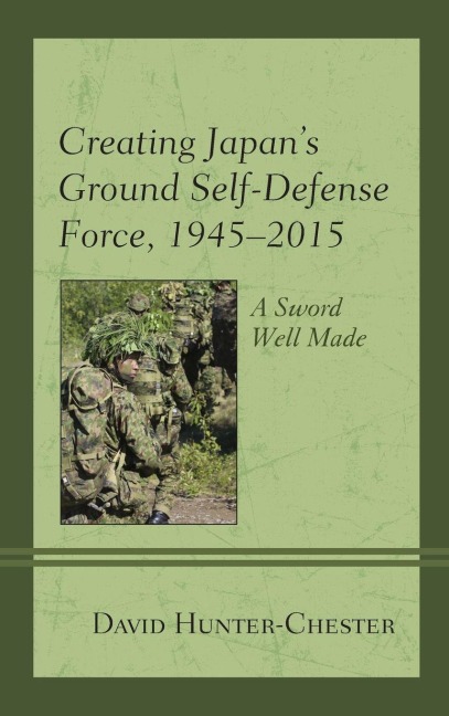 Creating Japan's Ground Self-Defense Force, 1945-2015 - David Hunter-Chester