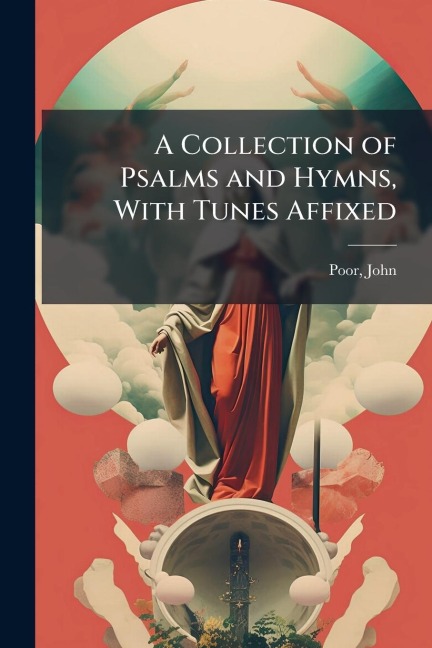 A Collection of Psalms and Hymns, With Tunes Affixed - John Poor