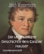 Cover-Bild zum Titel 'Die unglaubliche Geschichte des Caspar Hauser' von 'Jakob Wassermann'