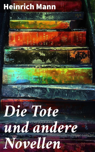 Die Tote und andere Novellen - Heinrich Mann