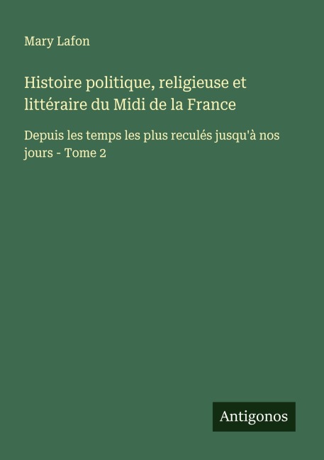 Histoire politique, religieuse et littéraire du Midi de la France - Mary Lafon