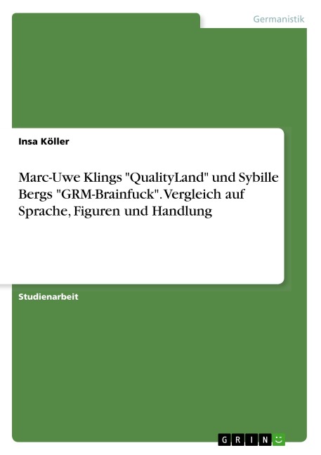 Marc-Uwe Klings "QualityLand" und Sybille Bergs "GRM-Brainfuck". Vergleich auf Sprache, Figuren und Handlung - Insa Köller