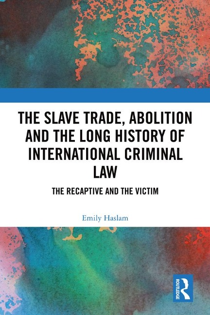 The Slave Trade, Abolition and the Long History of International Criminal Law - Emily Haslam