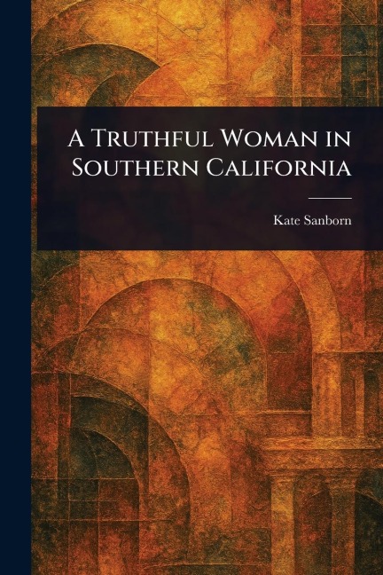 A Truthful Woman in Southern California - Kate Sanborn