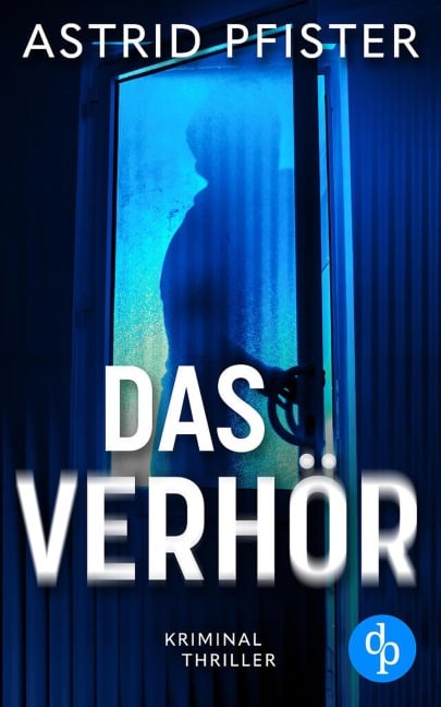 Das Verhör | Ein psychologischer Kriminalroman - Astrid Pfister