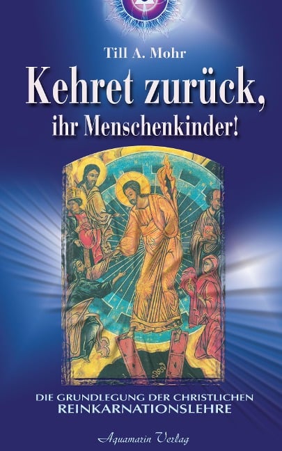 Kehret zurück, ihr Menschenkinder - Die Grundlegung einer christlichen Reinkarnationslehre - Till A. Mohr