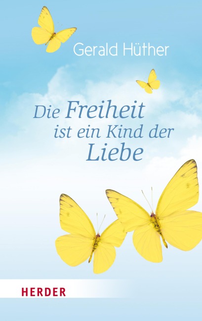 Die Freiheit ist ein Kind der Liebe - Die Liebe ist ein Kind der Freiheit - Gerald Hüther, Maik Hosang