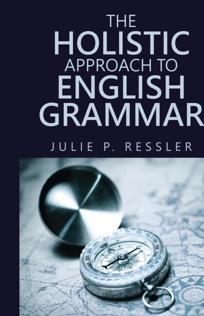 The Holistic Approach to English Grammar - Julie P Ressler