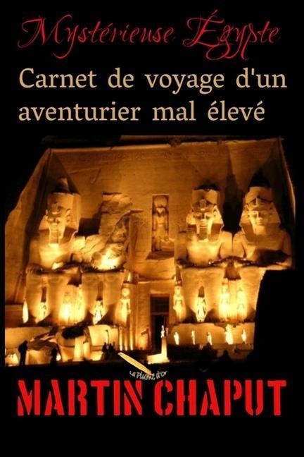 Carnet de voyage d'un aventurier mal élevé: Mystérieuse Égypte - Martin Chaput
