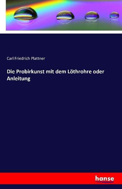 Die Probirkunst mit dem Löthrohre oder Anleitung - Carl Friedrich Plattner