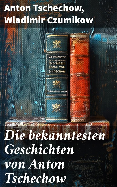 Die bekanntesten Geschichten von Anton Tschechow - Anton Tschechow, Wladimir Czumikow