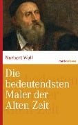 Die bedeutendsten Maler der Alten Zeit - Norbert Wolf