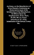 An Essay, on the Manufacture of Straw Bonnets, Containing an Historical Account of the Introduction of the Manufacture, Its Effects Upon the Employments, Dress, Food, Health, Morals, Social Intercourse, &c. of the Inhabitants of the Several Towns In... - 