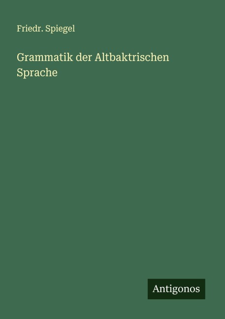 Grammatik der Altbaktrischen Sprache - Friedr. Spiegel