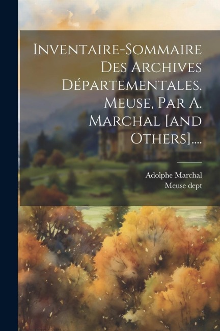 Inventaire-sommaire Des Archives Départementales. Meuse, Par A. Marchal [and Others].... - Meuse Dept, Adolphe Marchal