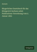Cover-Bild zum Titel 'Bürgerliches Gesetzbuch für das Königreich Sachsen nebst Publications-Verordnung vom 2. Januar 1863' von 'Anonym'
