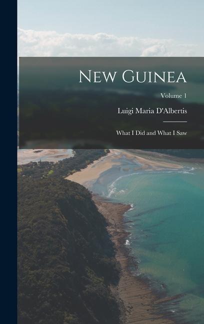 New Guinea: What I Did and What I Saw; Volume 1 - Luigi Maria D'Albertis