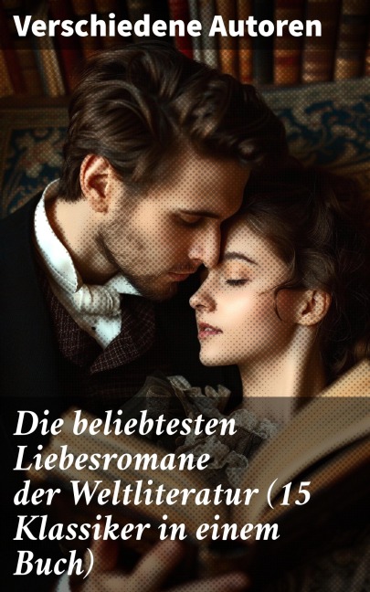 Die beliebtesten Liebesromane der Weltliteratur (15 Klassiker in einem Buch) - Johann Wolfgang von Goethe, Emily Brontë, Nathaniel Hawthorne, Stendhal, Pierre Choderlos De Laclos