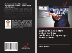 Cover-Bild zum Titel 'Zachowanie klientów wobec banków publicznych i prywatnych w Pakistanie' von 'Imran Ahmed'