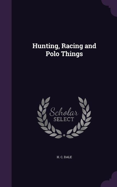 Hunting, Racing and Polo Things - H. C. Dale