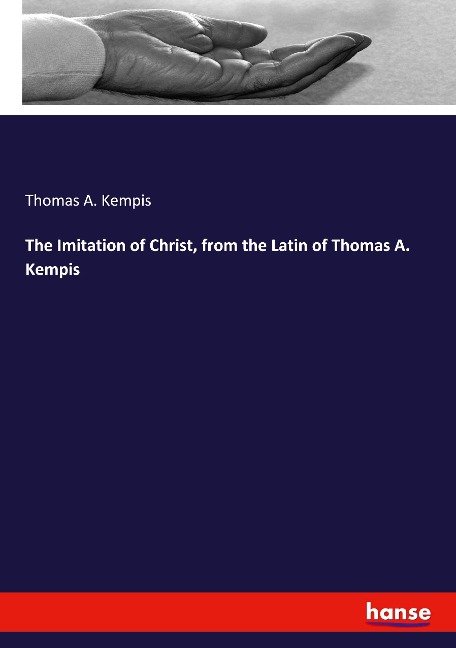 The Imitation of Christ, from the Latin of Thomas A. Kempis - Thomas A. Kempis