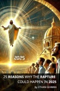 25 Reasons Why The Rapture Could Happen In 2025 - Ethan Gihwan